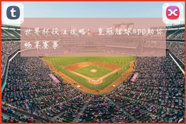 世界杯投注攻略:皇冠赌球app助你畅享赛事