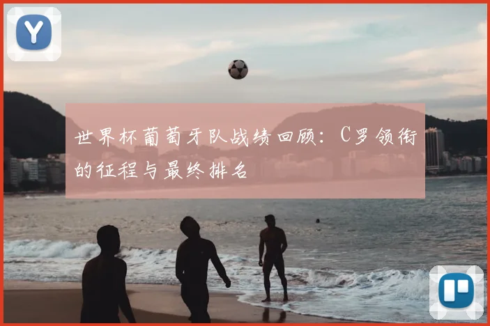 世界杯葡萄牙队战绩回顾：C罗领衔的征程与最终排名