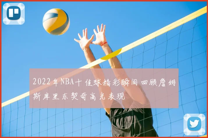 2022年NBA十佳球精彩瞬间回顾詹姆斯库里东契奇高光表现