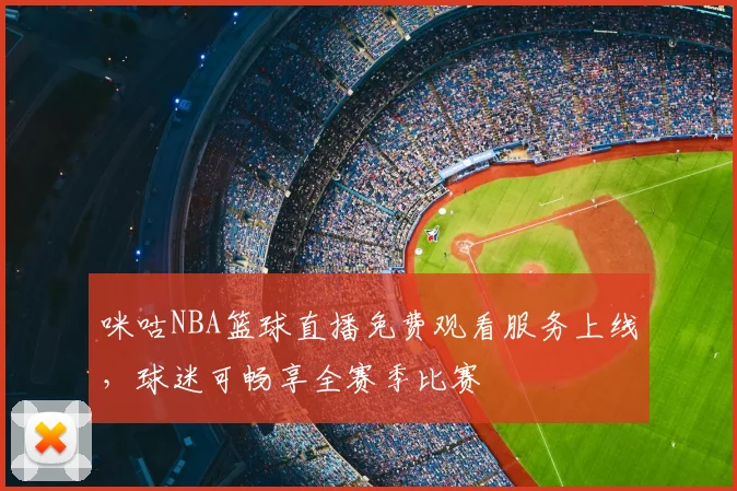 咪咕NBA篮球直播免费观看服务上线，球迷可畅享全赛季比赛