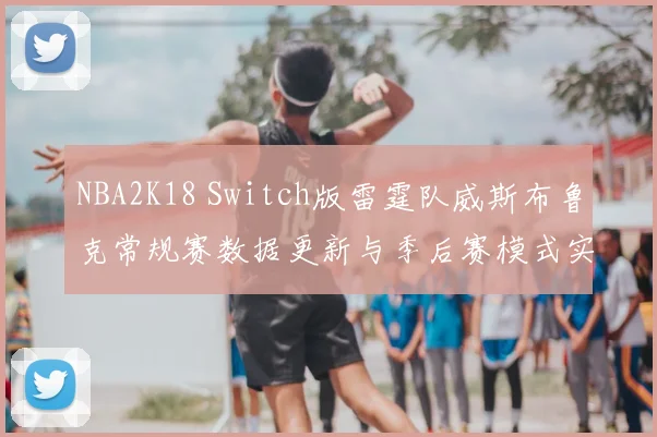 NBA2K18 Switch版雷霆队威斯布鲁克常规赛数据更新与季后赛模式实战评测