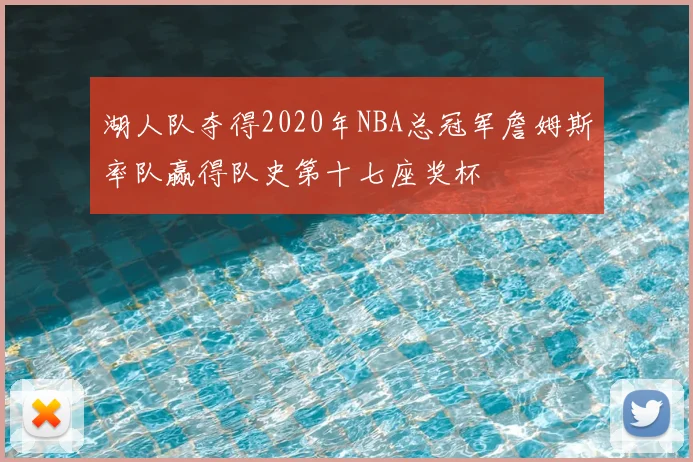 湖人队夺得2020年NBA总冠军詹姆斯率队赢得队史第十七座奖杯