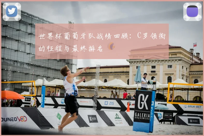 世界杯葡萄牙队战绩回顾：C罗领衔的征程与最终排名