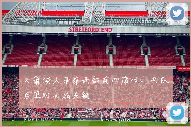 火箭湖人争夺西部前四席位,两队后卫对决成关键