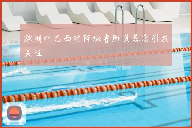 欧洲杯巴西对阵秘鲁胜负悬念引发关注