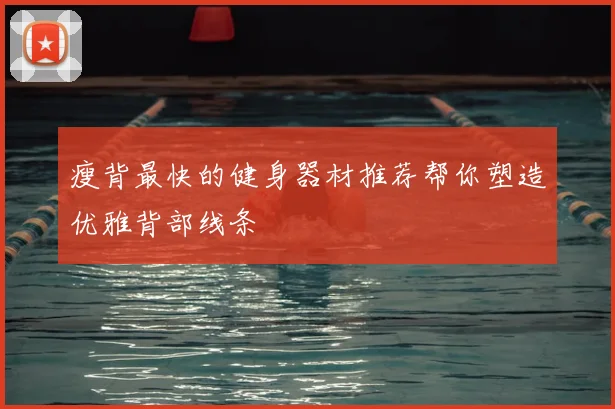 瘦背最快的健身器材推荐帮你塑造优雅背部线条