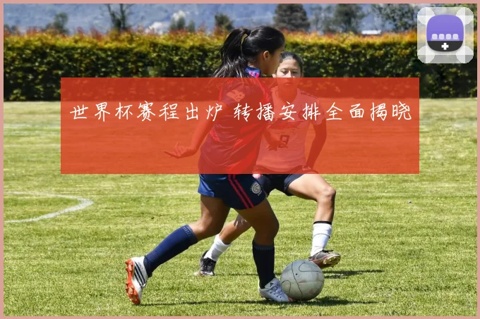 世界杯赛程出炉 转播安排全面揭晓