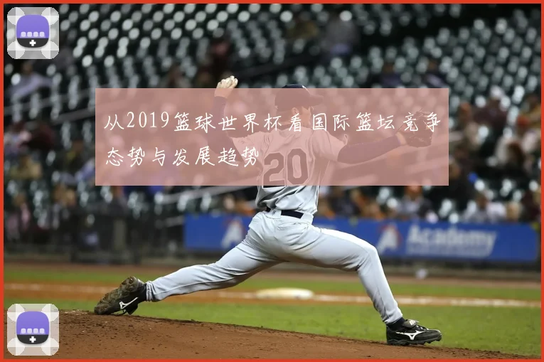 从2019篮球世界杯看国际篮坛竞争态势与发展趋势