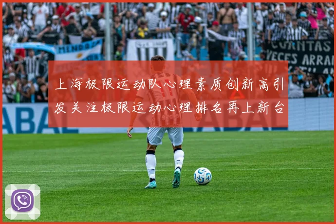 上海极限运动队心理素质创新高引发关注极限运动心理排名再上新台阶