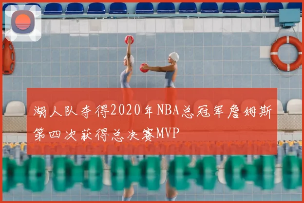 湖人队夺得2020年NBA总冠军詹姆斯第四次获得总决赛MVP