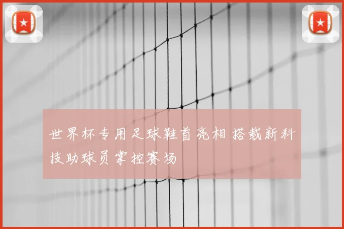 世界杯专用足球鞋首亮相 搭载新科技助球员掌控赛场