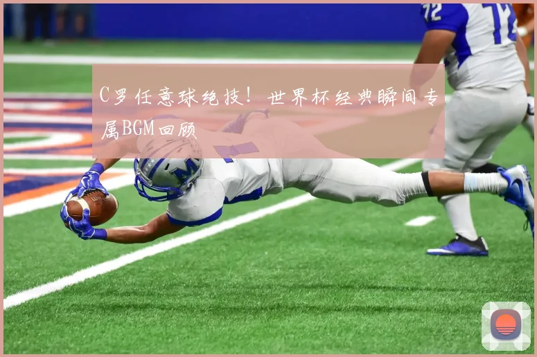 C罗任意球绝技！世界杯经典瞬间专属BGM回顾