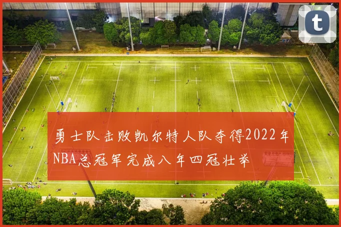 勇士队击败凯尔特人队夺得2022年NBA总冠军完成八年四冠壮举