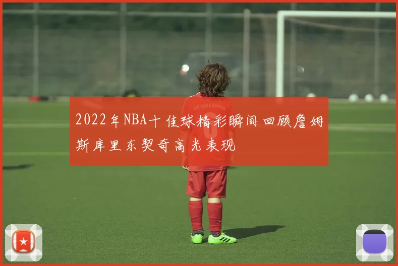 2022年NBA十佳球精彩瞬间回顾詹姆斯库里东契奇高光表现
