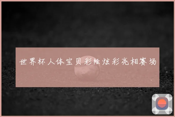 世界杯人体宝贝彩绘炫彩亮相赛场