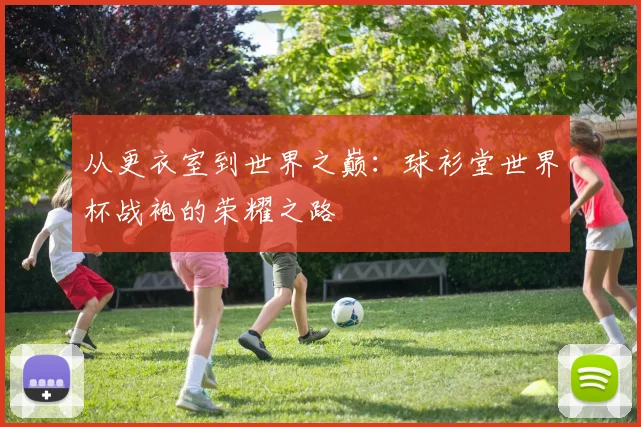 从更衣室到世界之巅：球衫堂世界杯战袍的荣耀之路