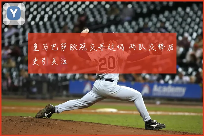 皇马巴萨欧冠交手过吗 两队交锋历史引关注