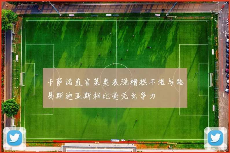 卡萨诺直言莱奥表现糟糕不堪与路易斯迪亚斯相比毫无竞争力
