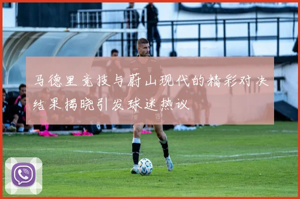 马德里竞技与蔚山现代的精彩对决结果揭晓引发球迷热议