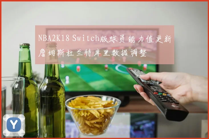 NBA2K18 Switch版球员能力值更新詹姆斯杜兰特库里数据调整