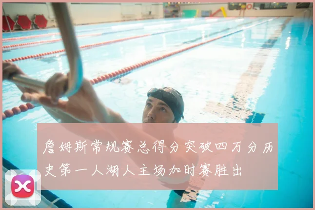 詹姆斯常规赛总得分突破四万分历史第一人湖人主场加时赛胜出