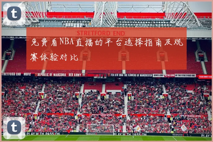 免费看NBA直播的平台选择指南及观赛体验对比