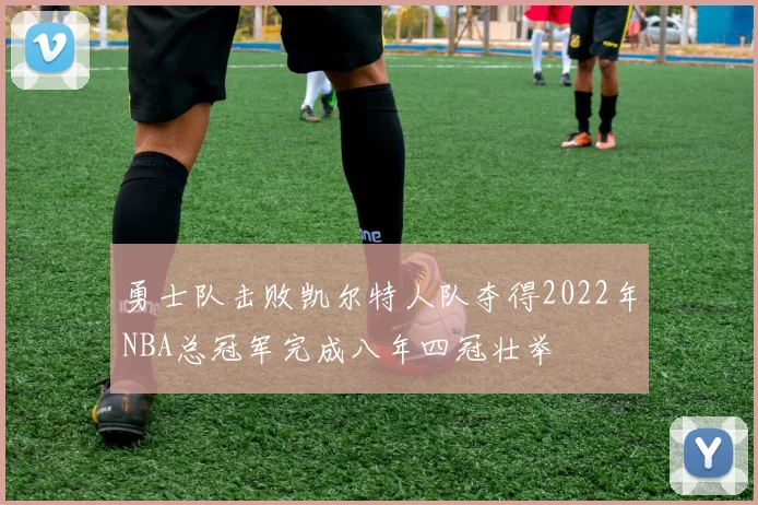 勇士队击败凯尔特人队夺得2022年NBA总冠军完成八年四冠壮举