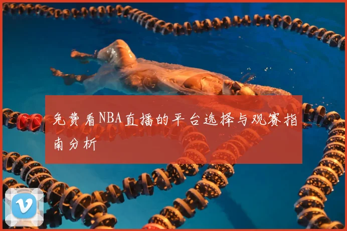免费看NBA直播的平台选择与观赛指南分析