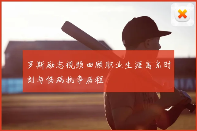 罗斯励志视频回顾职业生涯高光时刻与伤病抗争历程