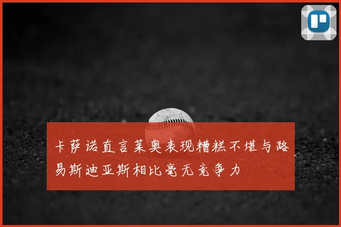 卡萨诺直言莱奥表现糟糕不堪与路易斯迪亚斯相比毫无竞争力