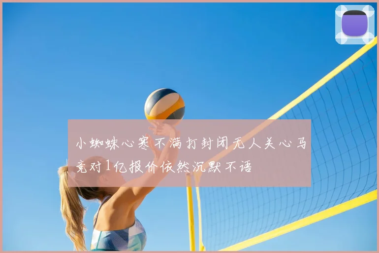 小蜘蛛心寒不满打封闭无人关心马竞对1亿报价依然沉默不语