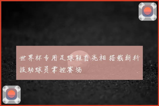 世界杯专用足球鞋首亮相 搭载新科技助球员掌控赛场