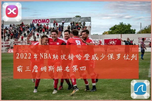 2022年NBA助攻榜哈登威少保罗位列前三詹姆斯排名第四