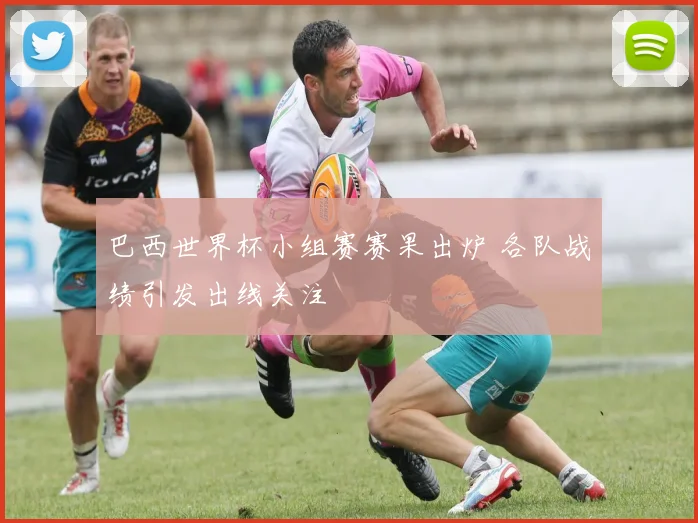 巴西世界杯小组赛赛果出炉 各队战绩引发出线关注