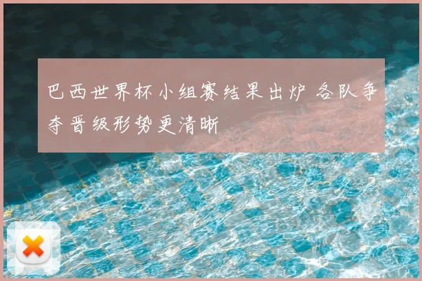 巴西世界杯小组赛结果出炉 各队争夺晋级形势更清晰