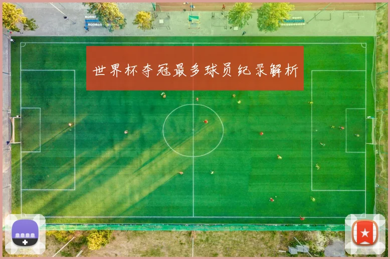 世界杯夺冠最多球员纪录解析