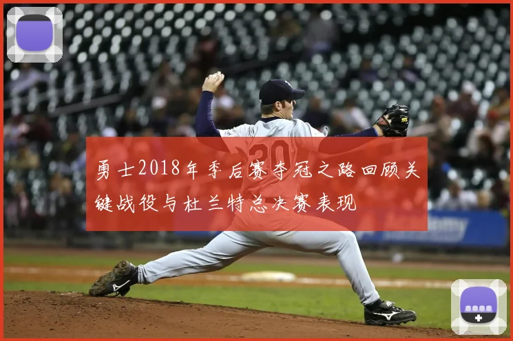 勇士2018年季后赛夺冠之路回顾关键战役与杜兰特总决赛表现