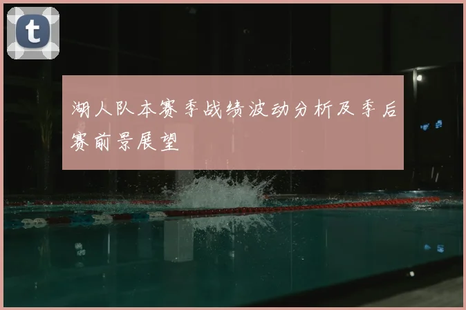 湖人队本赛季战绩波动分析及季后赛前景展望