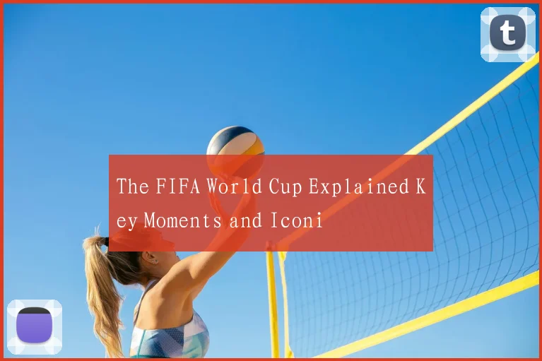 The FIFA World Cup Explained Key Moments and Iconi