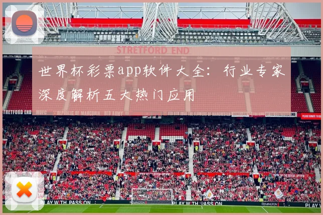 世界杯彩票app软件大全：行业专家深度解析五大热门应用