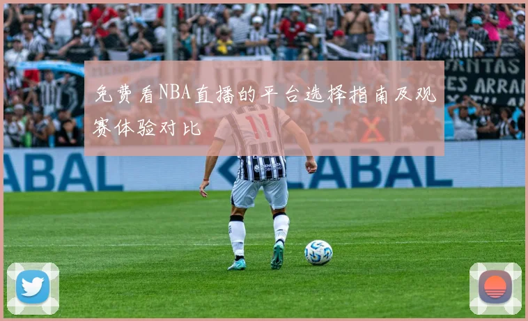 免费看NBA直播的平台选择指南及观赛体验对比