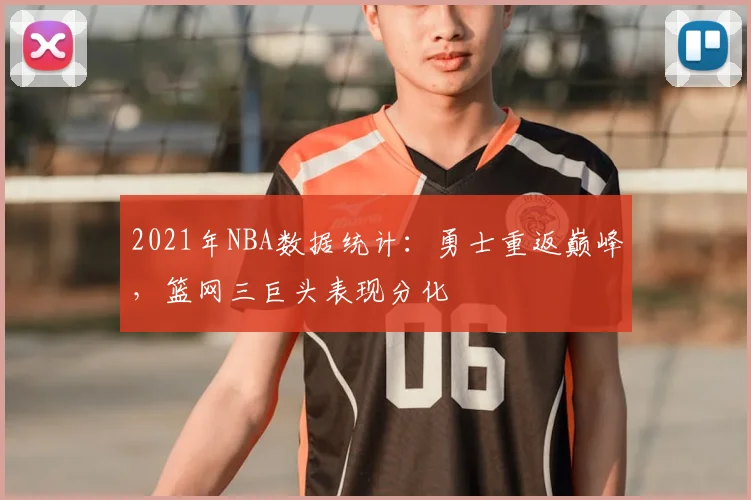 2021年NBA数据统计：勇士重返巅峰，篮网三巨头表现分化
