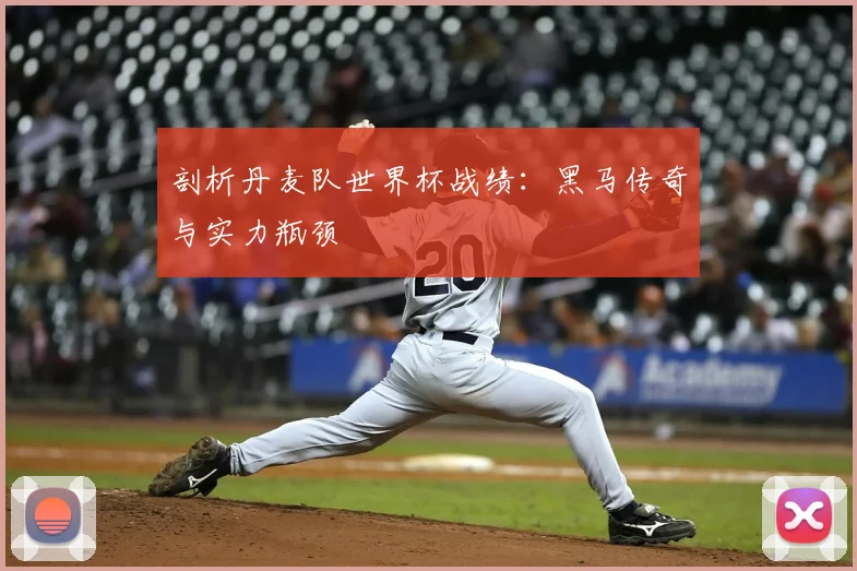 剖析丹麦队世界杯战绩：黑马传奇与实力瓶颈