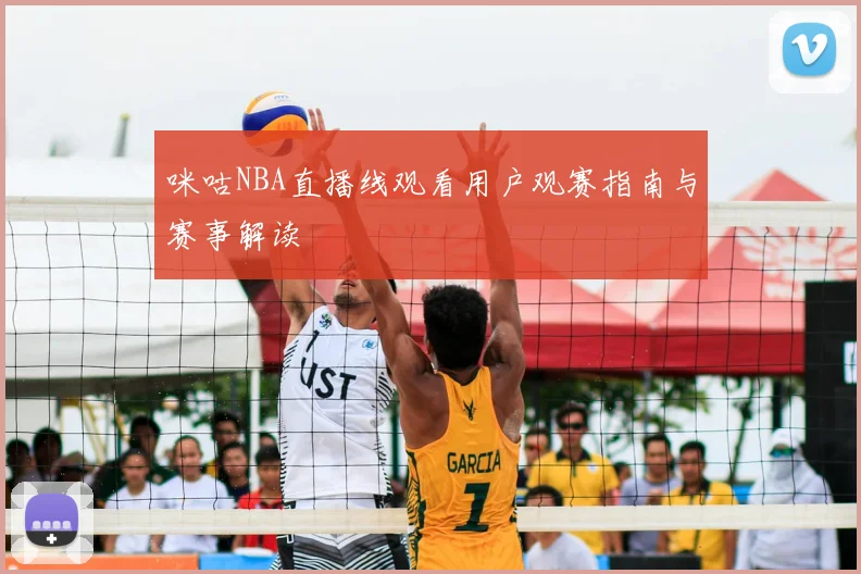咪咕NBA直播线观看用户观赛指南与赛事解读