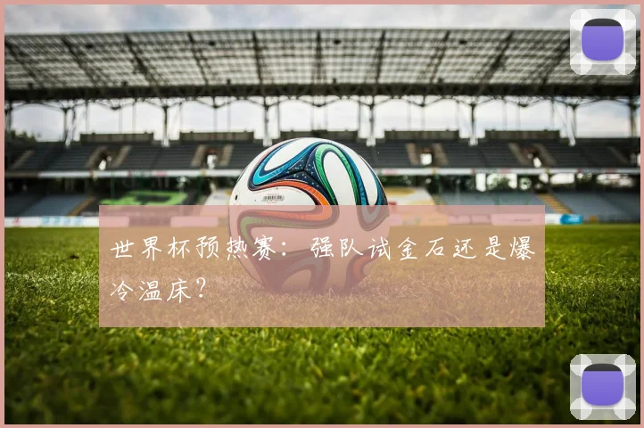 世界杯预热赛：强队试金石还是爆冷温床？